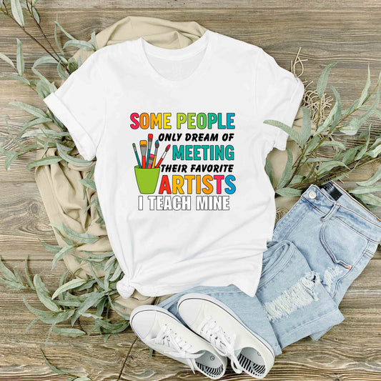 Some People Dream of Meeting Artists "I Teach Mine" Shirt – Teacher Appreciation Gift – Colorful Art Class Graphic Tee